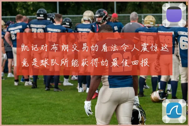 凯记对布朗交易的看法令人震惊这竟是球队所能获得的最佳回报
