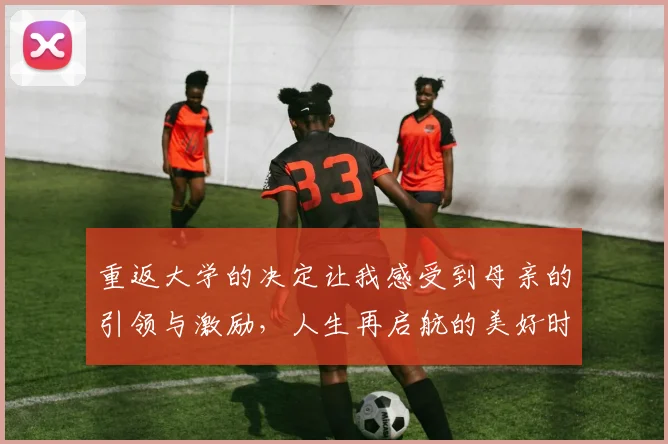 重返大学的决定让我感受到母亲的引领与激励，人生再启航的美好时刻