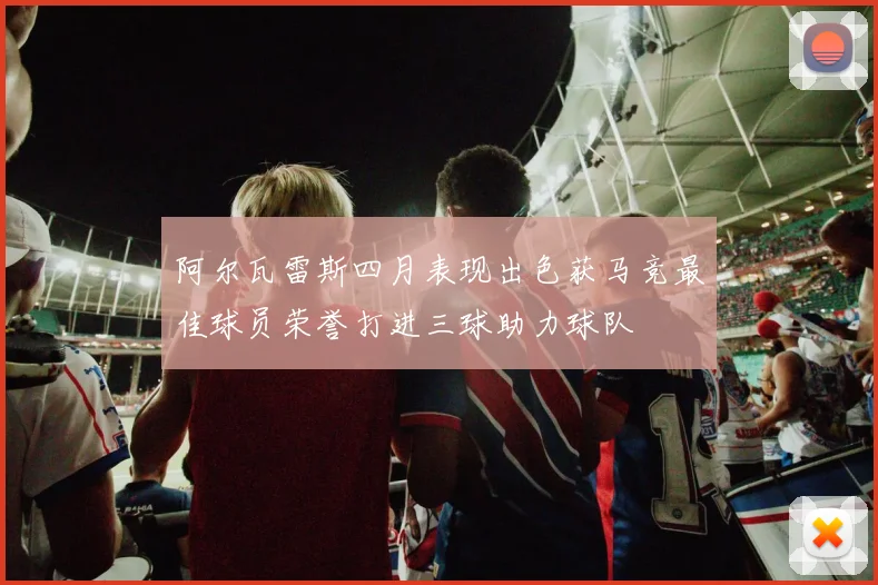阿尔瓦雷斯四月表现出色获马竞最佳球员荣誉打进三球助力球队