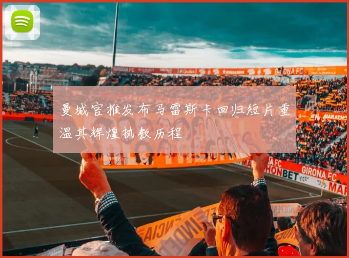 曼城官推发布马雷斯卡回归短片重温其辉煌执教历程