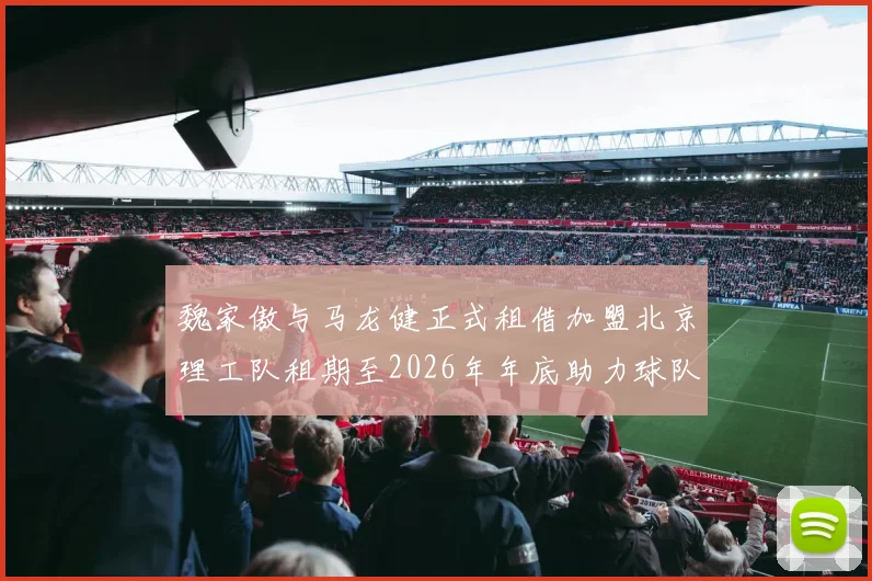 魏家傲与马龙健正式租借加盟北京理工队租期至2026年年底助力球队发展