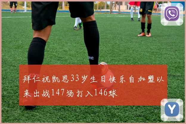 拜仁祝凯恩33岁生日快乐自加盟以来出战147场打入146球