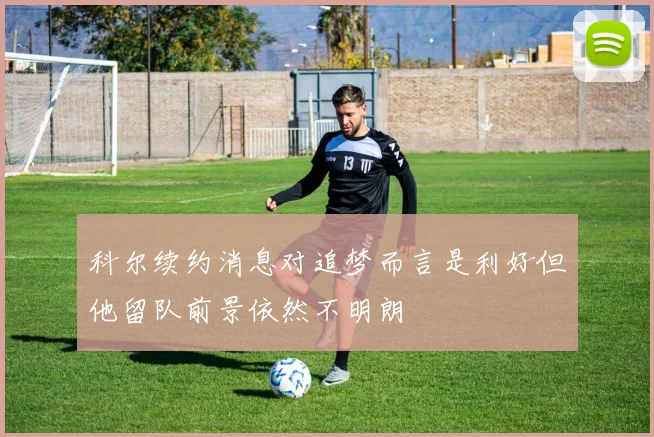 科尔续约消息对追梦而言是利好但他留队前景依然不明朗