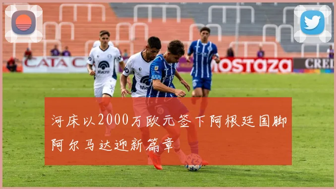 河床以2000万欧元签下阿根廷国脚阿尔马达迎新篇章