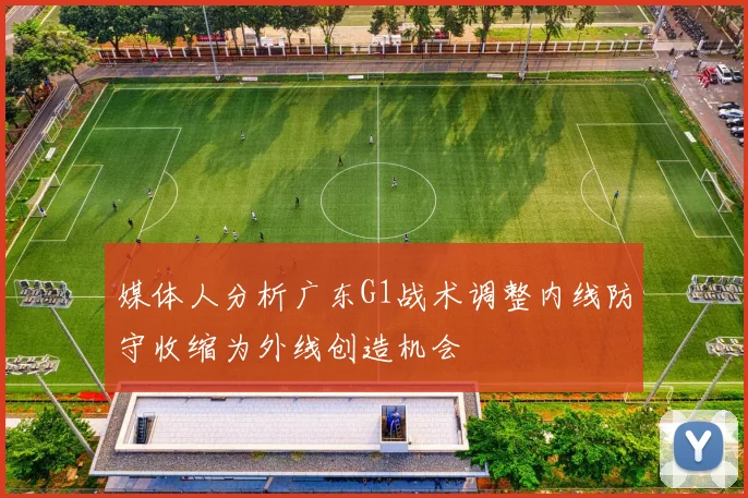 媒体人分析广东G1战术调整内线防守收缩为外线创造机会